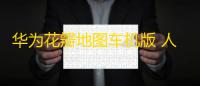 华为花瓣地图车机版 人气热度：195℃